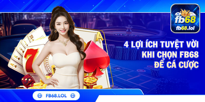 4 lợi ích tuyệt vời khi chọn FB68 để cá cược