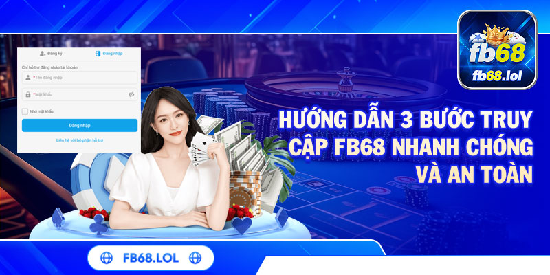 Hướng dẫn 3 bước truy cập FB68 nhanh chóng và an toàn