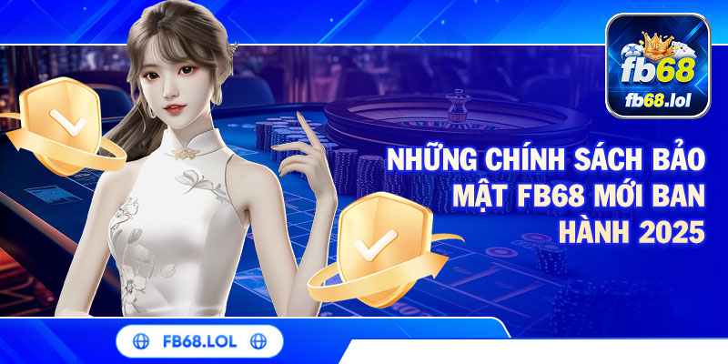 Những chính sách bảo mật FB68 mới ban hành 2025