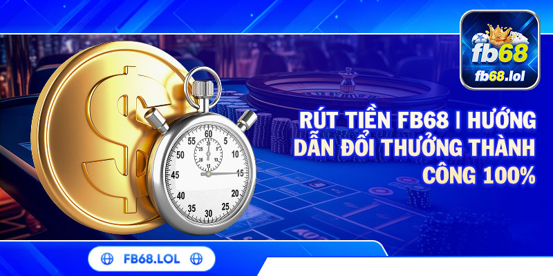 Điều kiện để rút tiền FB68 được duyệt nhanh chóng