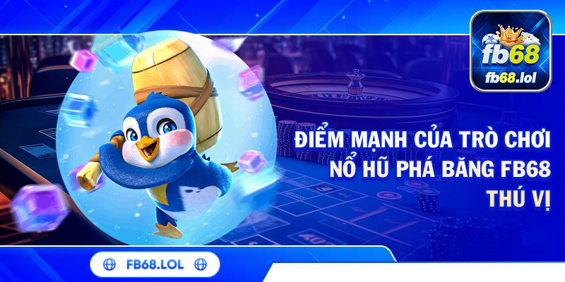 Điểm mạnh của trò chơi nổ hũ phá băng FB68 thú vị