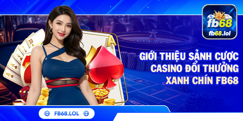 Giới thiệu sảnh cược casino đổi thưởng xanh chín FB68