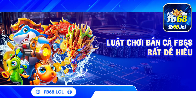 Luật chơi bắn cá FB68 rất dễ hiểu