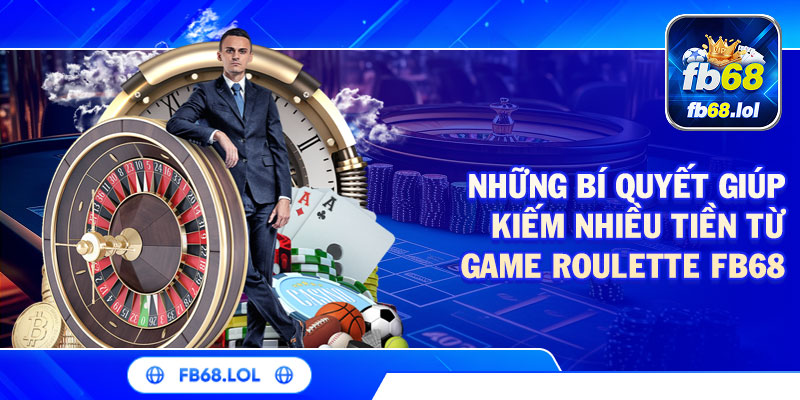 Những bí quyết giúp kiếm nhiều tiền từ game Roulette FB68