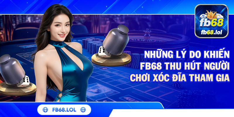 Những lý do khiến FB68 thu hút người chơi xóc đĩa tham gia