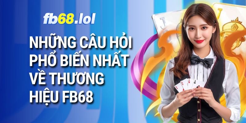 Những câu hỏi phổ biến nhất về thương hiệu FB68