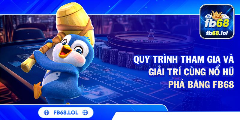Quy trình tham gia và giải trí cùng nổ hũ phá băng FB68