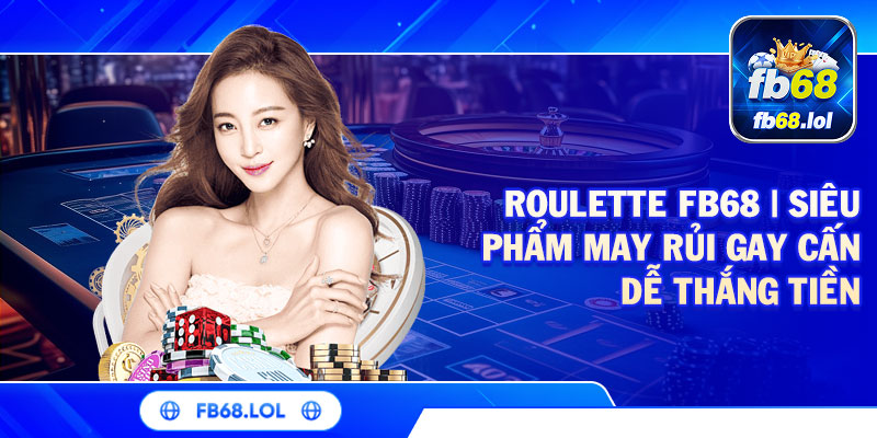 Roulette FB68 | Siêu Phẩm May Rủi Gay Cấn Dễ Thắng Tiền