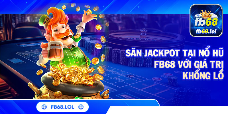 Săn Jackpot tại nổ hũ FB68 với giá trị khổng lồ