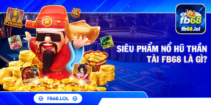 Siêu phẩm Nổ Hũ Thần Tài FB68 là gì?