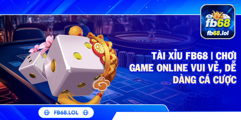Tài Xỉu FB68 | Chơi Game Online Vui Vẻ, Dễ Dàng Cá Cược