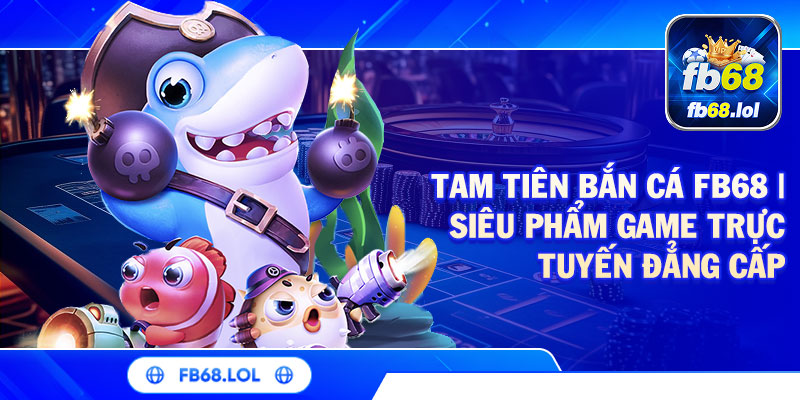Tam Tiên Bắn Cá FB68 | Siêu Phẩm Game Trực Tuyến Đẳng Cấp 