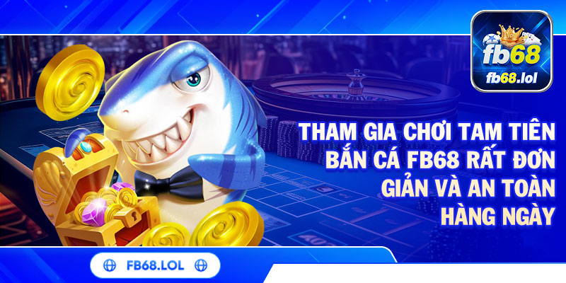 Tham gia chơi Tam tiên bắn cá FB68 rất đơn giản và an toàn hàng ngày