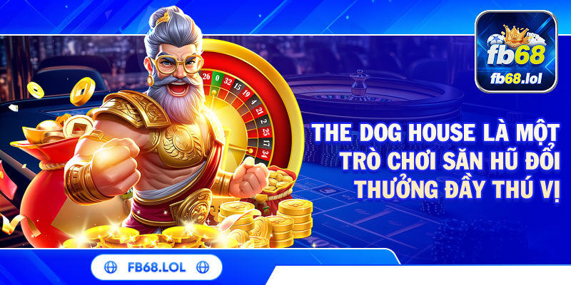 The Dog House là một trò chơi săn hũ đổi thưởng đầy thú vị