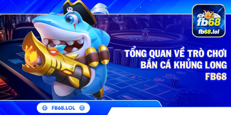 Tổng quan về trò chơi Bắn cá khủng long FB68