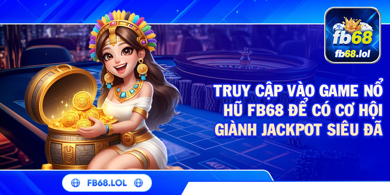 Truy cập vào game nổ hũ FB68 để có cơ hội giành Jackpot siêu đã
