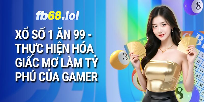 Xổ số 1 ăn 99 - Thực hiện hóa giấc mơ làm tỷ phú của gamer