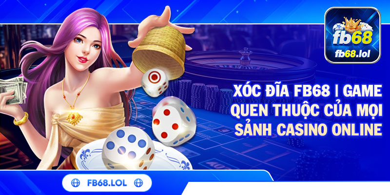 Xóc Đĩa FB68 | Game Quen Thuộc Của Mọi Sảnh Casino Online